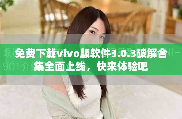 免费下载vivo版软件3.0.3破解合集全面上线，快来体验吧