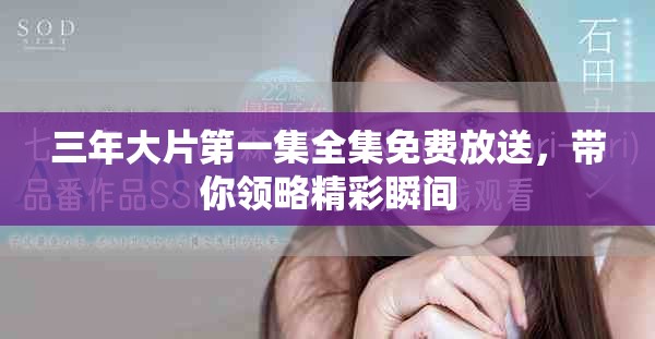 三年大片第一集全集免费放送，带你领略精彩瞬间