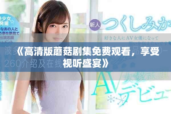 《高清版蘑菇剧集免费观看，享受视听盛宴》