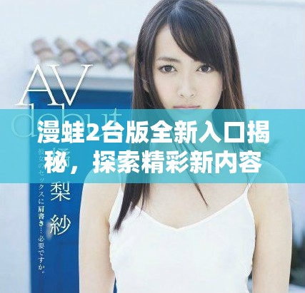 漫蛙2台版全新入口揭秘，探索精彩新内容与玩法