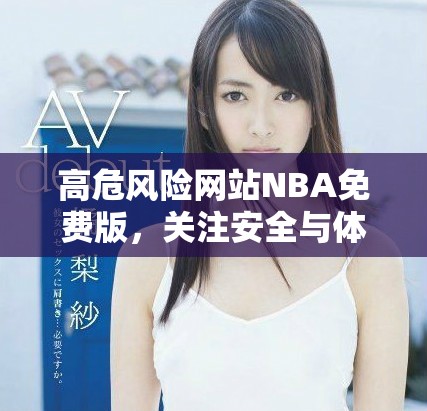高危风险网站NBA免费版，关注安全与体育资讯的完美结合