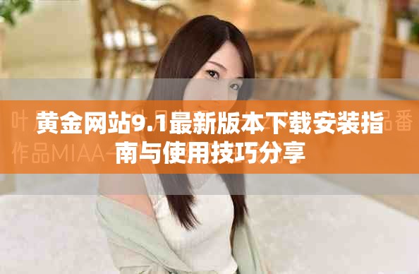 黄金网站9.1最新版本下载安装指南与使用技巧分享