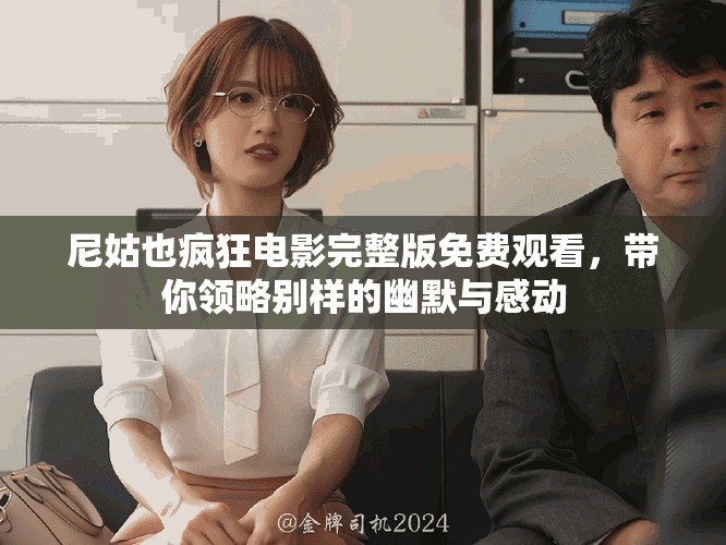 尼姑也疯狂电影完整版免费观看，带你领略别样的幽默与感动