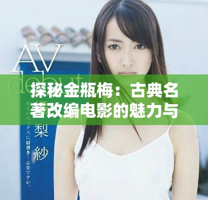 探秘金瓶梅：古典名著改编电影的魅力与争议之旅