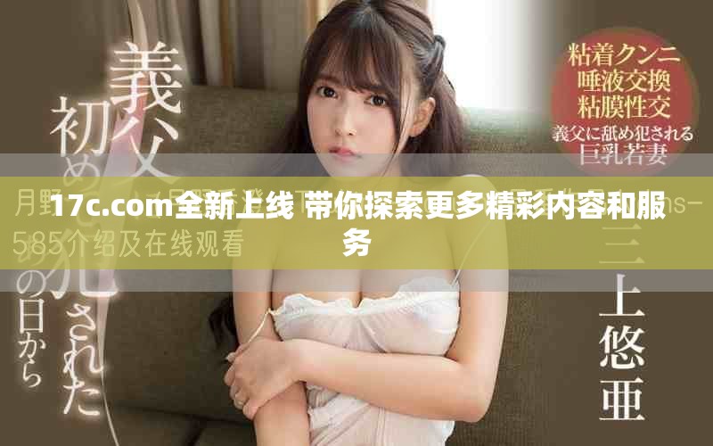 17c.com全新上线 带你探索更多精彩内容和服务