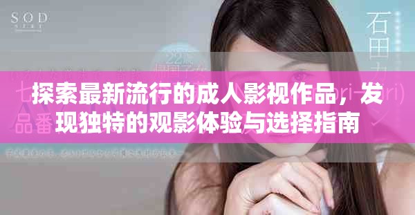 探索最新流行的成人影视作品，发现独特的观影体验与选择指南