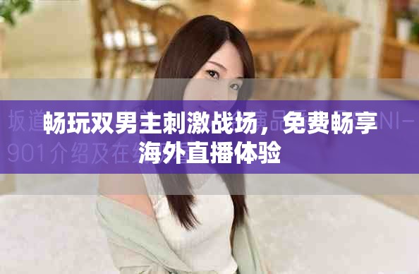 畅玩双男主刺激战场，免费畅享海外直播体验