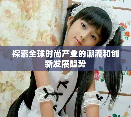 探索全球时尚产业的潮流和创新发展趋势