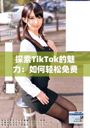 探索TikTok的魅力：如何轻松免费下载热门视频和音乐