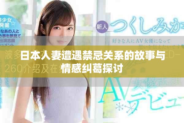 日本人妻遭遇禁忌关系的故事与情感纠葛探讨