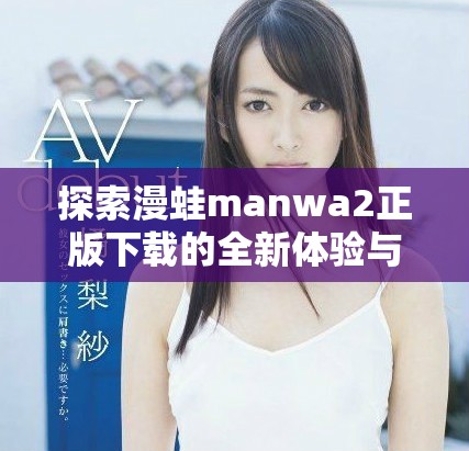探索漫蛙manwa2正版下载的全新体验与精彩内容分享