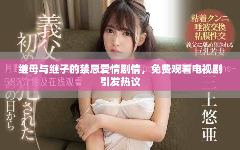 继母与继子的禁忌爱情剧情，免费观看电视剧引发热议