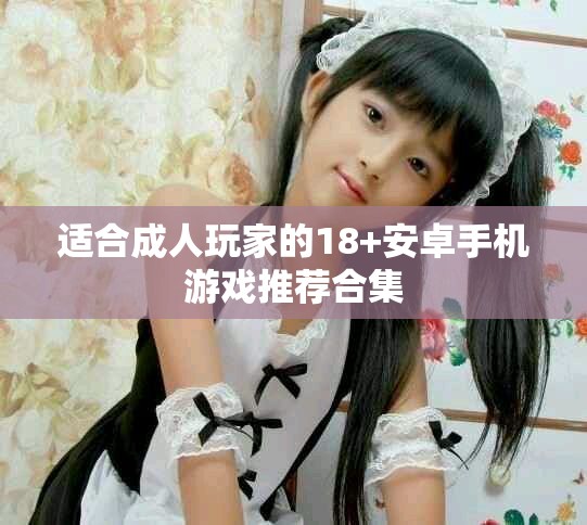 适合成人玩家的18+安卓手机游戏推荐合集