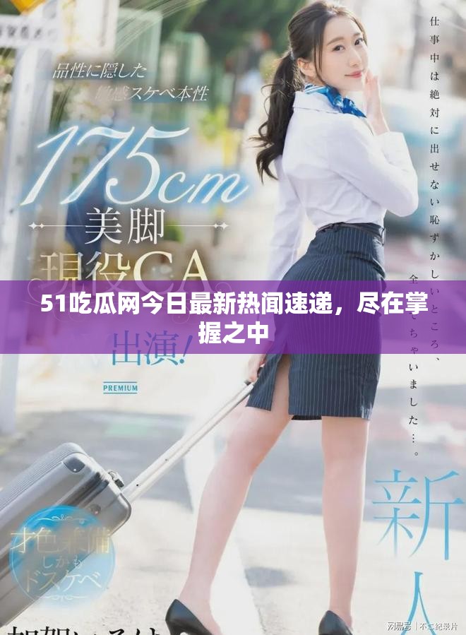 51吃瓜网今日最新热闻速递，尽在掌握之中