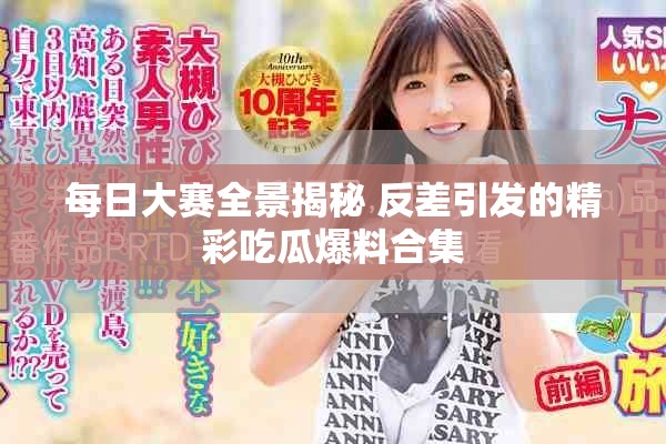 每日大赛全景揭秘 反差引发的精彩吃瓜爆料合集