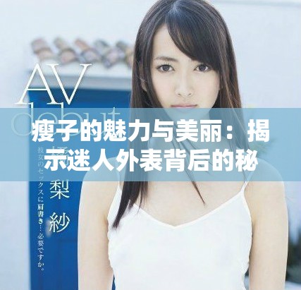 瘦子的魅力与美丽：揭示迷人外表背后的秘密与故事