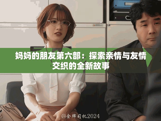 妈妈的朋友第六部：探索亲情与友情交织的全新故事