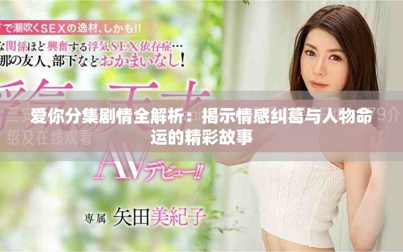 爱你分集剧情全解析：揭示情感纠葛与人物命运的精彩故事