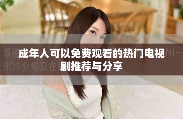 成年人可以免费观看的热门电视剧推荐与分享