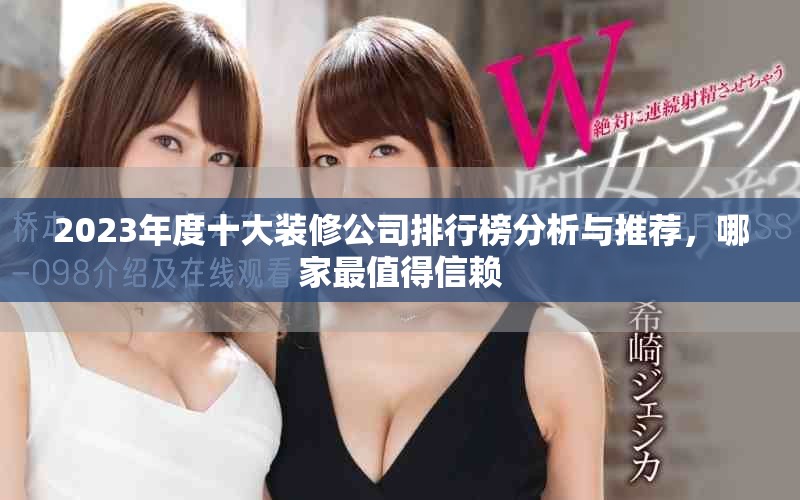 2023年度十大装修公司排行榜分析与推荐，哪家最值得信赖