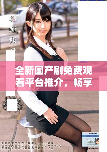 全新国产剧免费观看平台推介，畅享精彩全集在线观影体验
