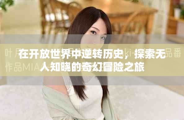 在开放世界中逆转历史，探索无人知晓的奇幻冒险之旅