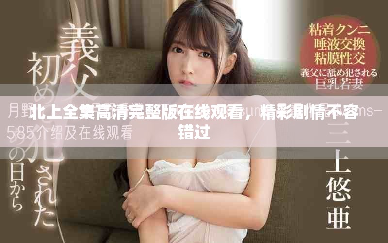 北上全集高清完整版在线观看，精彩剧情不容错过