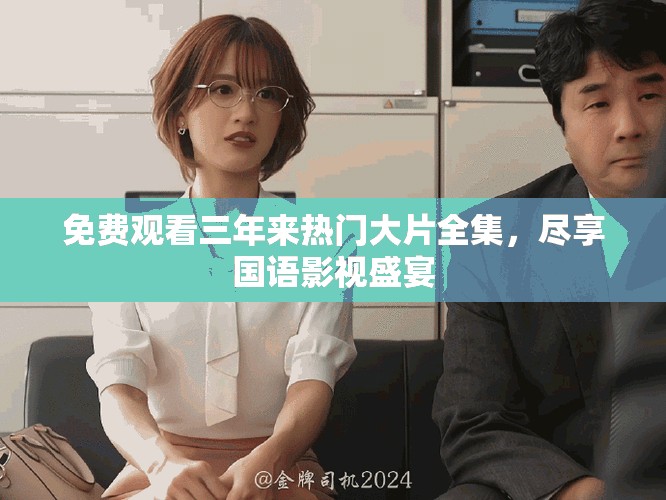 免费观看三年来热门大片全集，尽享国语影视盛宴