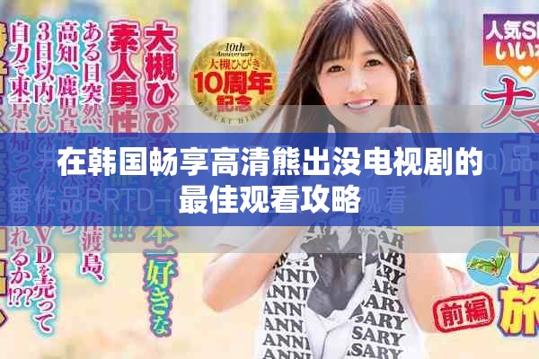 在韩国畅享高清熊出没电视剧的最佳观看攻略