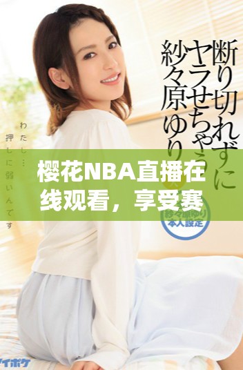 樱花NBA直播在线观看，享受赛事精彩瞬间的好选择