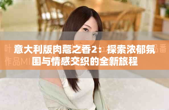意大利版肉蔻之香2：探索浓郁氛围与情感交织的全新旅程