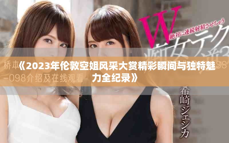 《2023年伦敦空姐风采大赏精彩瞬间与独特魅力全纪录》