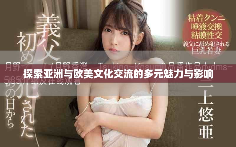 探索亚洲与欧美文化交流的多元魅力与影响