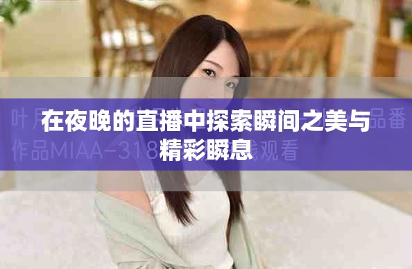 在夜晚的直播中探索瞬间之美与精彩瞬息