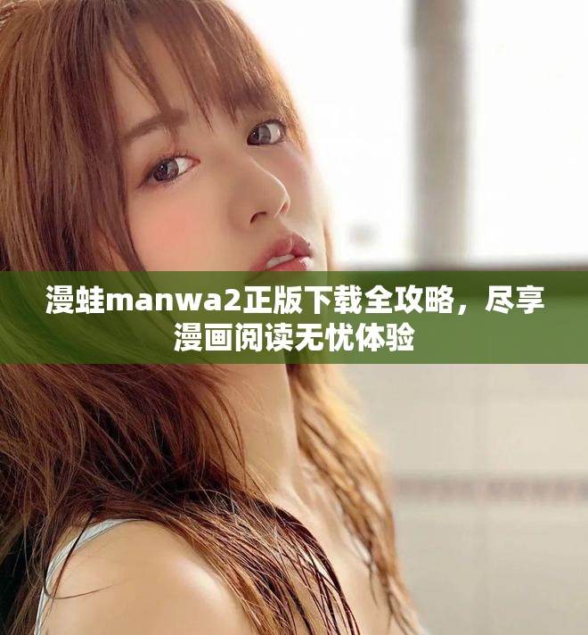 漫蛙manwa2正版下载全攻略，尽享漫画阅读无忧体验
