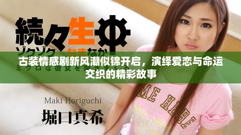 古装情感剧新风潮似锦开启，演绎爱恋与命运交织的精彩故事