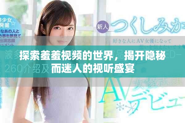 探索羞羞视频的世界，揭开隐秘而迷人的视听盛宴