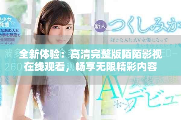 全新体验：高清完整版陌陌影视在线观看，畅享无限精彩内容