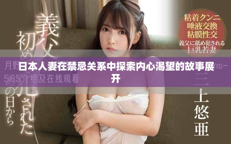 日本人妻在禁忌关系中探索内心渴望的故事展开