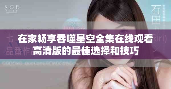 在家畅享吞噬星空全集在线观看高清版的最佳选择和技巧
