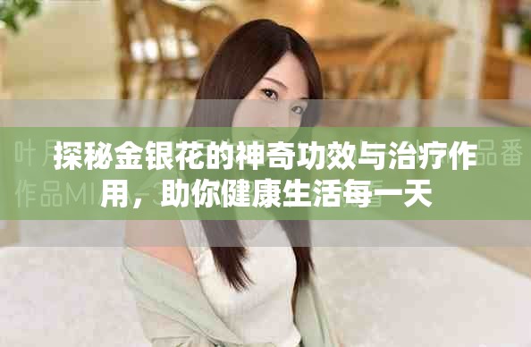 探秘金银花的神奇功效与治疗作用，助你健康生活每一天