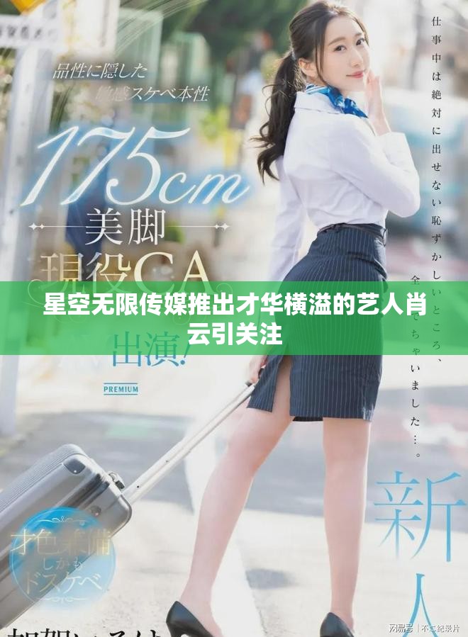 星空无限传媒推出才华横溢的艺人肖云引关注