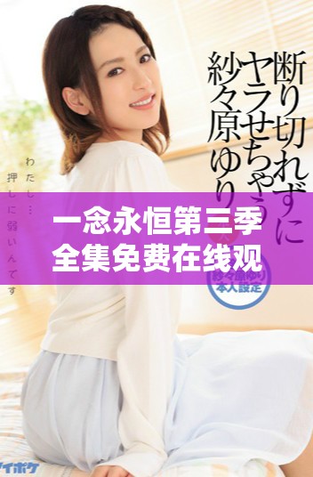 一念永恒第三季全集免费在线观看方法分享与观后感解析