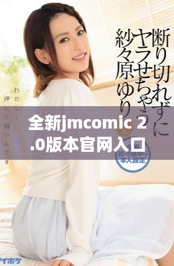 全新jmcomic 2.0版本官网入口下载指南，畅享漫画世界的乐趣