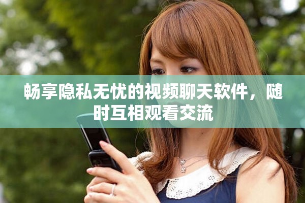 畅享隐私无忧的视频聊天软件，随时互相观看交流