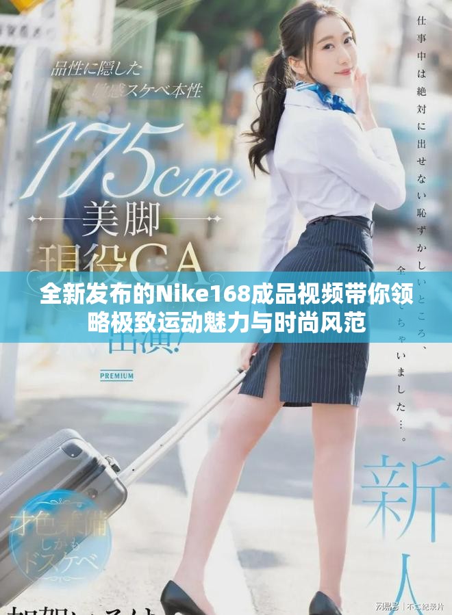 全新发布的Nike168成品视频带你领略极致运动魅力与时尚风范