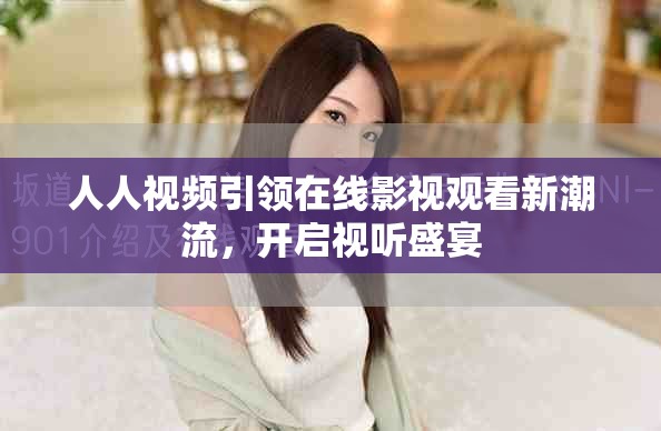 人人视频引领在线影视观看新潮流，开启视听盛宴