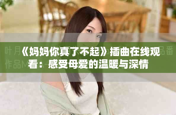 《妈妈你真了不起》插曲在线观看：感受母爱的温暖与深情