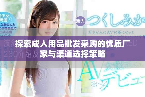 探索成人用品批发采购的优质厂家与渠道选择策略