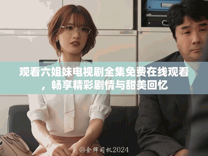 观看六姐妹电视剧全集免费在线观看，畅享精彩剧情与甜美回忆